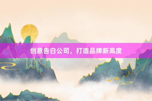 创意告白公司,打造品牌新高度